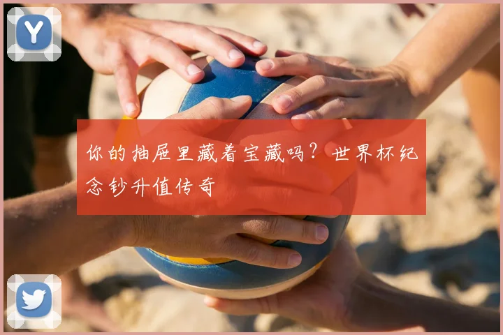 你的抽屉里藏着宝藏吗？世界杯纪念钞升值传奇