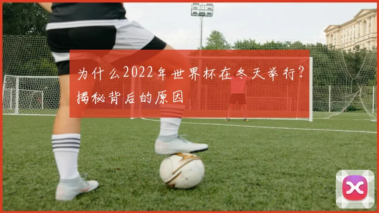 为什么2022年世界杯在冬天举行?揭秘背后的原因