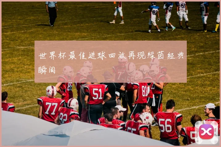 世界杯最佳进球回放再现绿茵经典瞬间